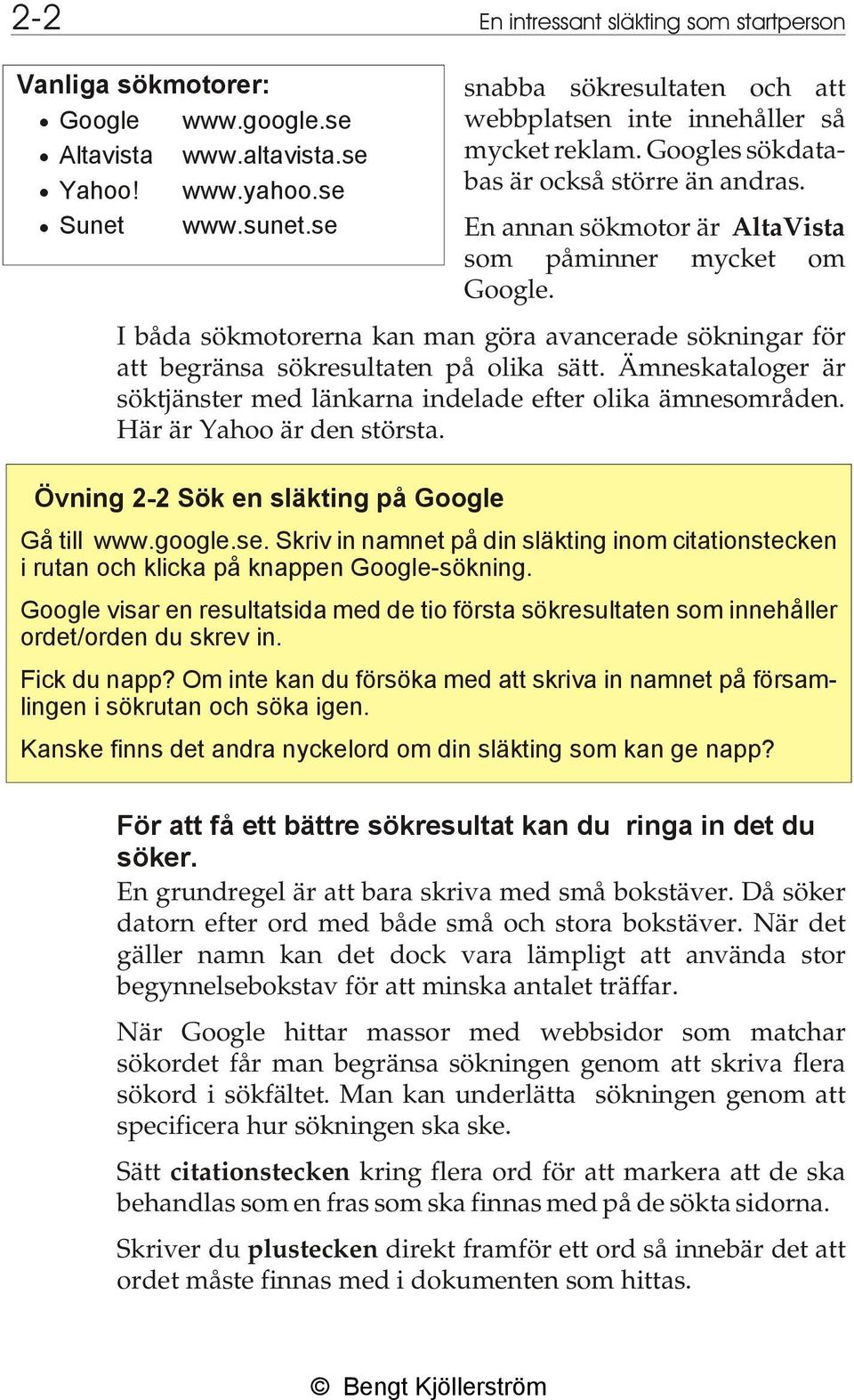 I båda sökmotorerna kan man göra avancerade sökningar för att begränsa sökresultaten på olika sätt. Ämneskataloger är söktjänster med länkarna indelade efter olika ämnesområden.