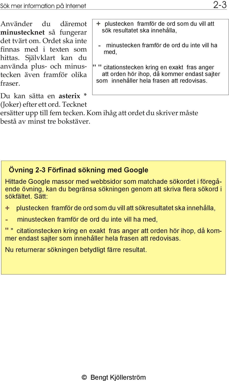 + plus teck en fram för de ord som du vill att sök resultatet ska innehålla, - mi nus teck en fram för de ord du inte vill ha med, " " ci ta tion steck en kring en ex akt fras an ger att ord en hör