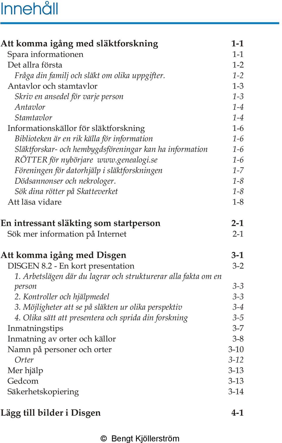 Släktforskar- och hembygdsföreningar kan ha information 1-6 RÖTTER för nybörjare www.genealogi.se 1-6 Föreningen för datorhjälp i släktforskningen 1-7 Dödsannonser och nekrologer.