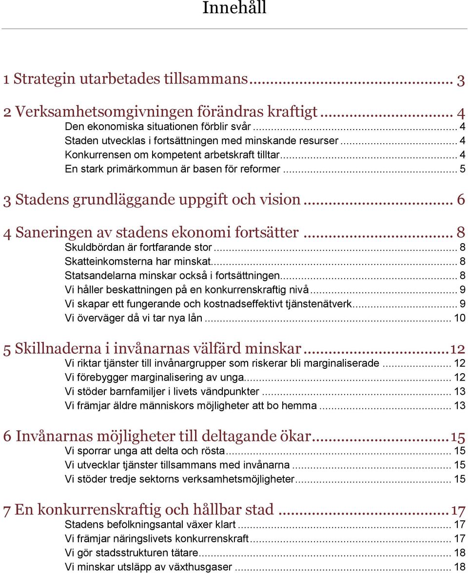 .. 8 Skuldbördan är fortfarande stor... 8 Skatteinkomsterna har minskat... 8 Statsandelarna minskar också i fortsättningen... 8 Vi håller beskattningen på en konkurrenskraftig nivå.