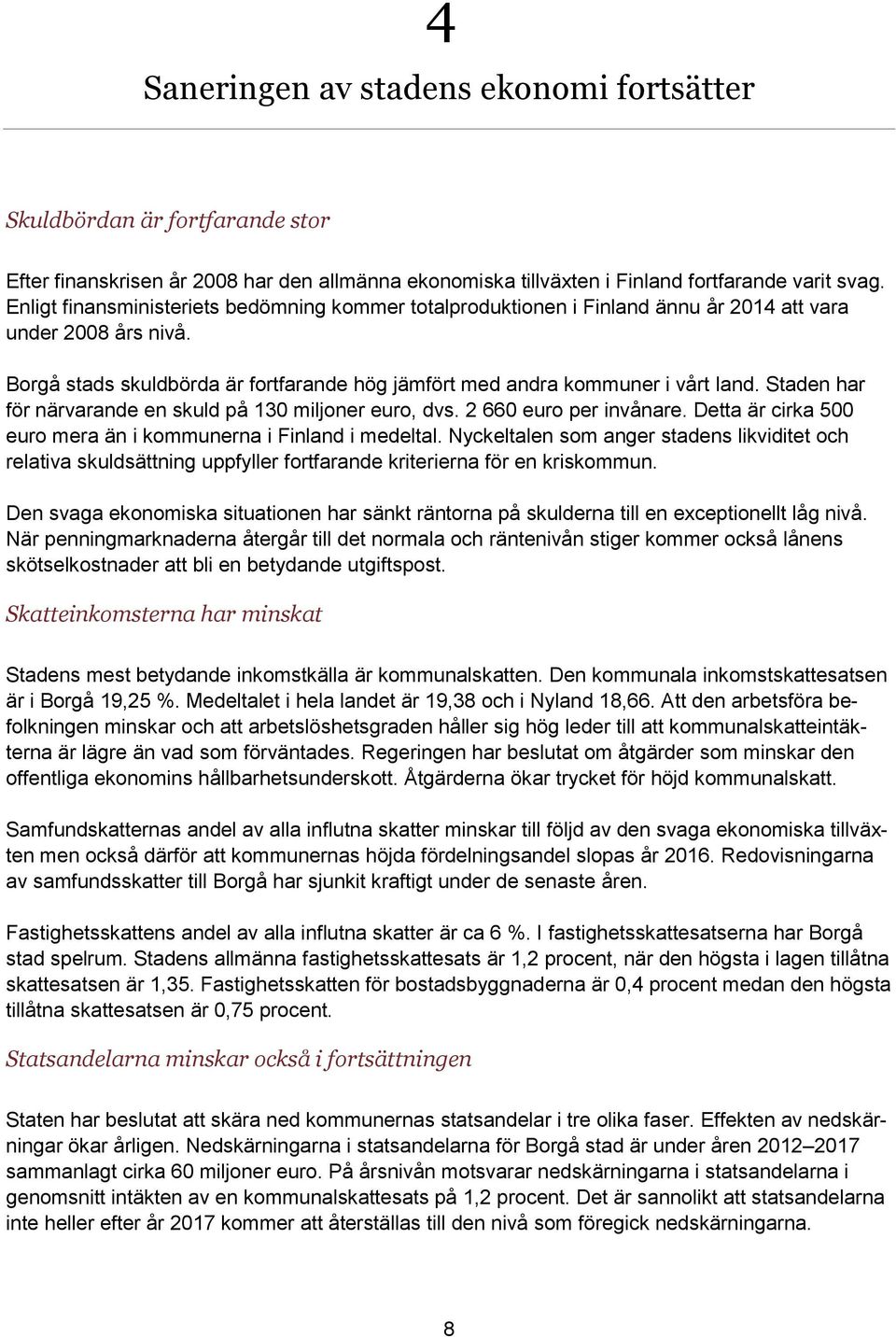 Staden har för närvarande en skuld på 130 miljoner euro, dvs. 2 660 euro per invånare. Detta är cirka 500 euro mera än i kommunerna i Finland i medeltal.