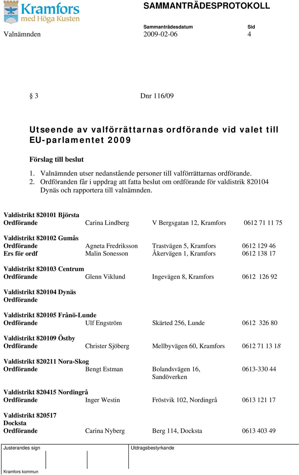 Ordföranden får i uppdrag att fatta beslut om ordförande för valdistrik 820104 Dynäs och rapportera till valnämnden.