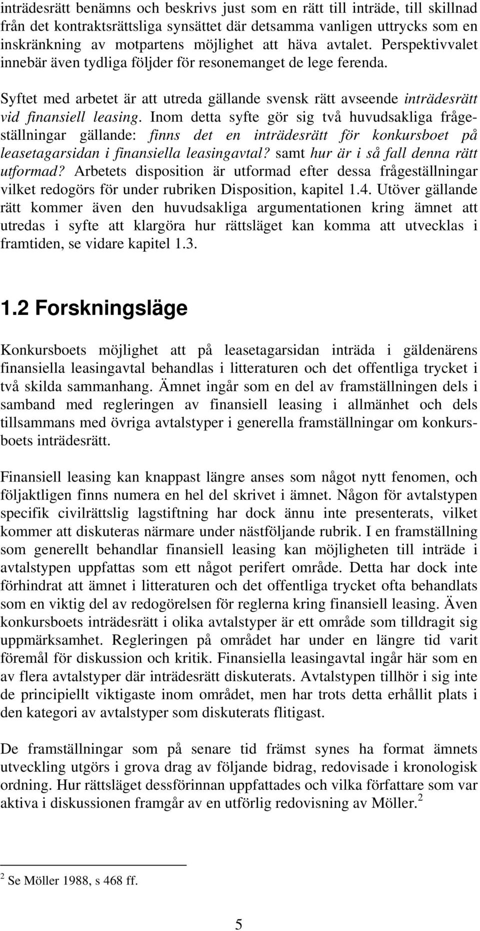 Inom detta syfte gör sig två huvudsakliga frågeställningar gällande: finns det en inträdesrätt för konkursboet på leasetagarsidan i finansiella leasingavtal? samt hur är i så fall denna rätt utformad?