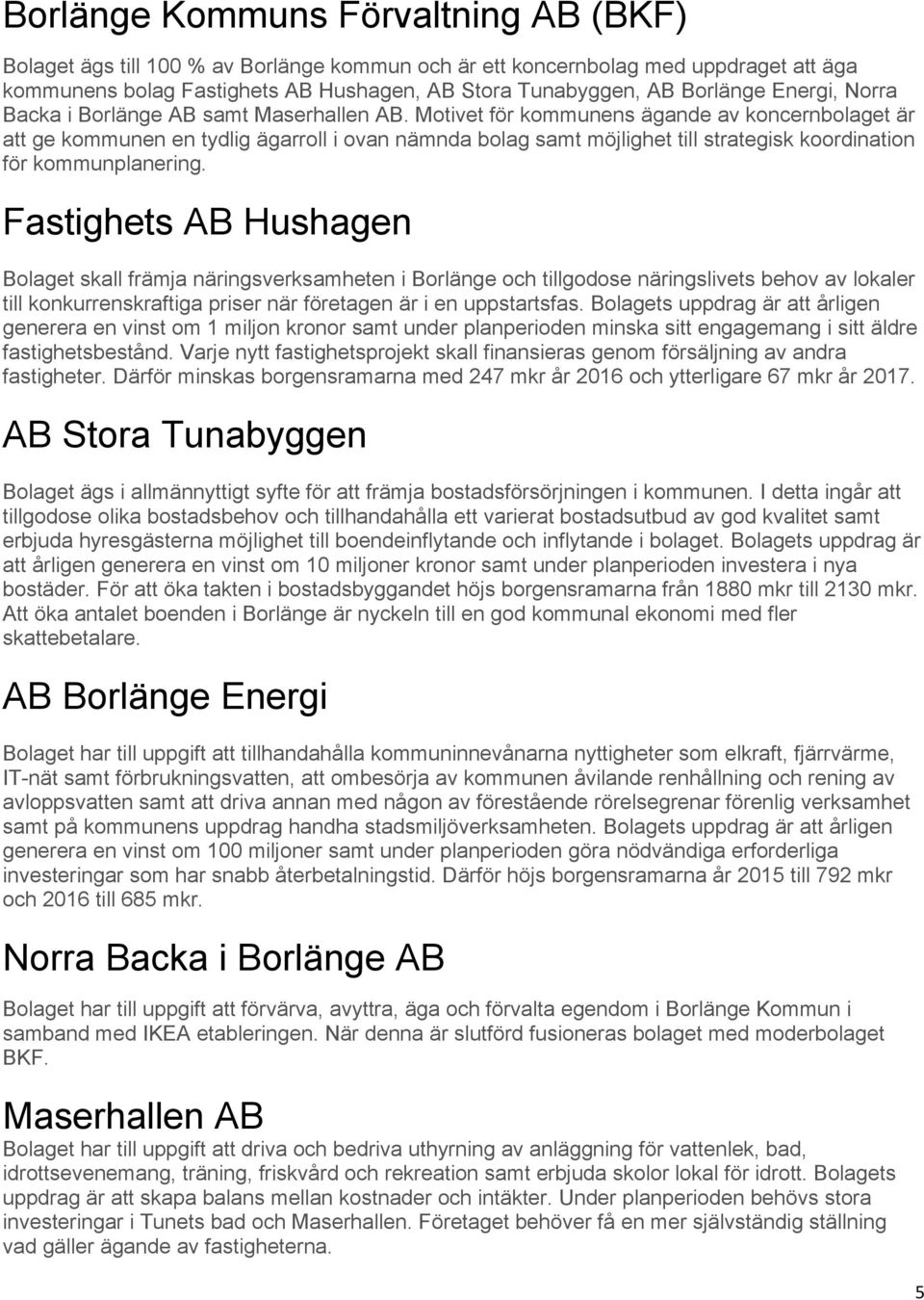 Motivet för kommunens ägande av koncernbolaget är att ge kommunen en tydlig ägarroll i ovan nämnda bolag samt möjlighet till strategisk koordination för kommunplanering.