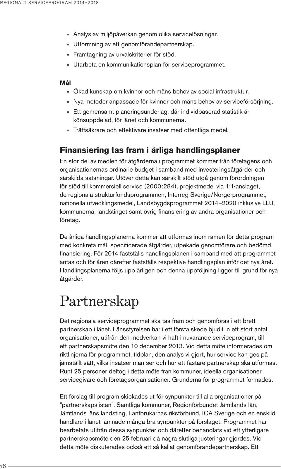 Ett gemensamt planeringsunderlag, där individbaserad statistik är könsuppdelad, för länet och kommunerna. Träffsäkrare och effektivare insatser med offentliga medel.