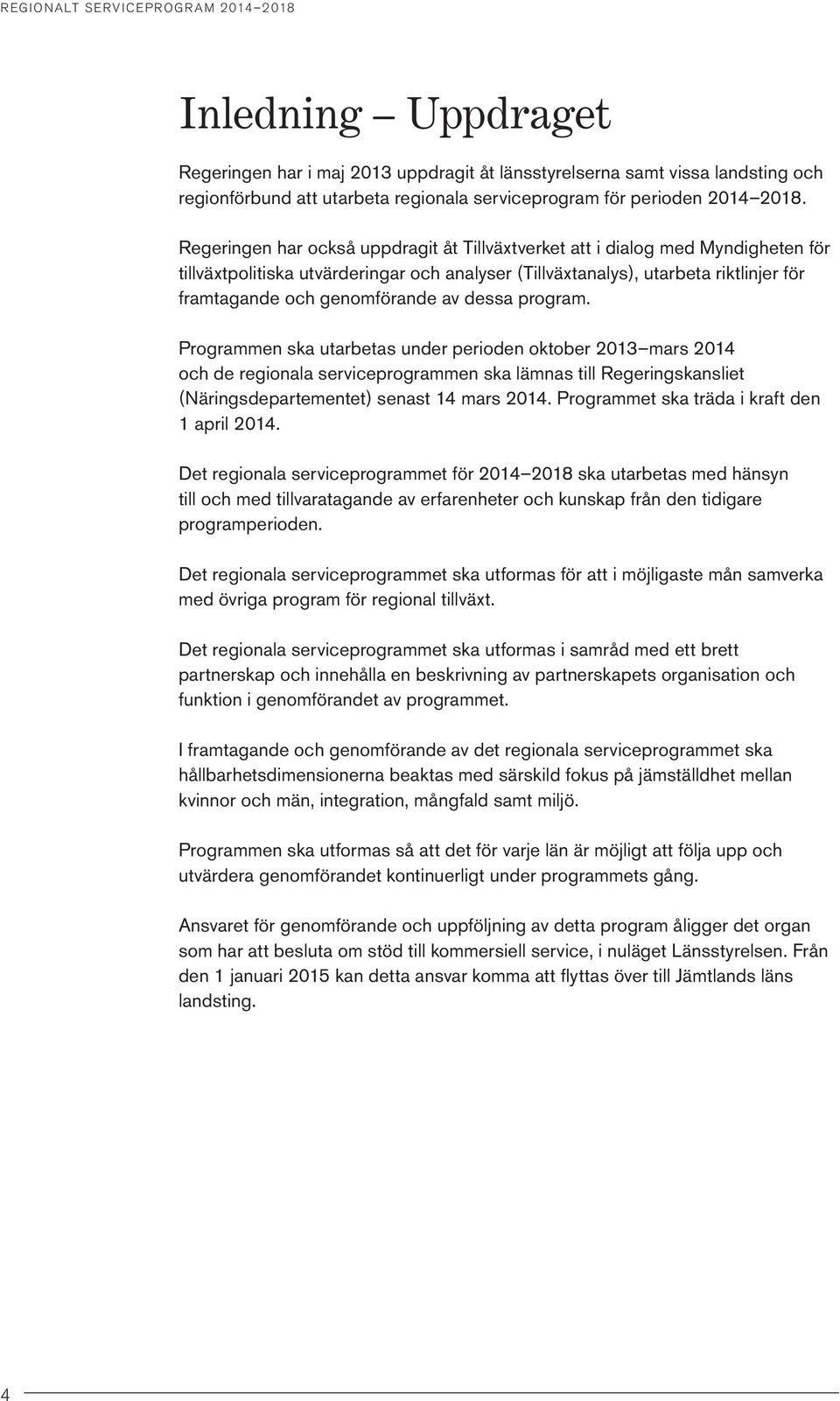 av dessa program. Programmen ska utarbetas under perioden oktober 2013 mars 2014 och de regionala serviceprogrammen ska lämnas till Regeringskansliet (Näringsdepartementet) senast 14 mars 2014.