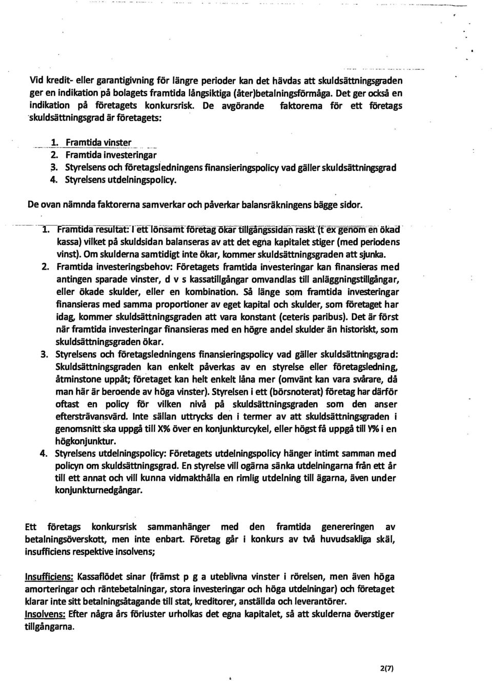 Styrelsens och företagsledningens finansieringspolicy vad gäller skuldsättningsgrad 4. Styrelsens utdelningspolicy. De ovan nämnda Aktörerna samverkar och påverkar balansräkningens bä^e sidor.