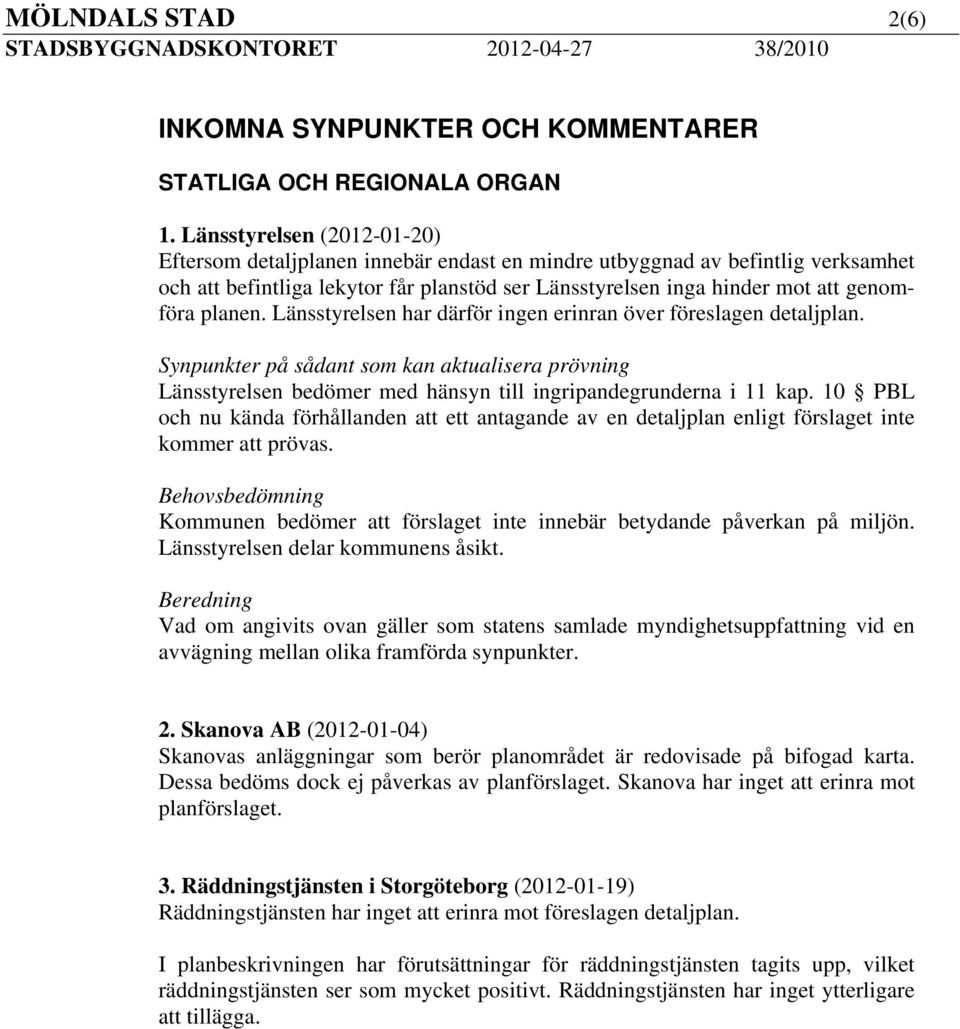 planen. Länsstyrelsen har därför ingen erinran över föreslagen detaljplan. Synpunkter på sådant som kan aktualisera prövning Länsstyrelsen bedömer med hänsyn till ingripandegrunderna i 11 kap.