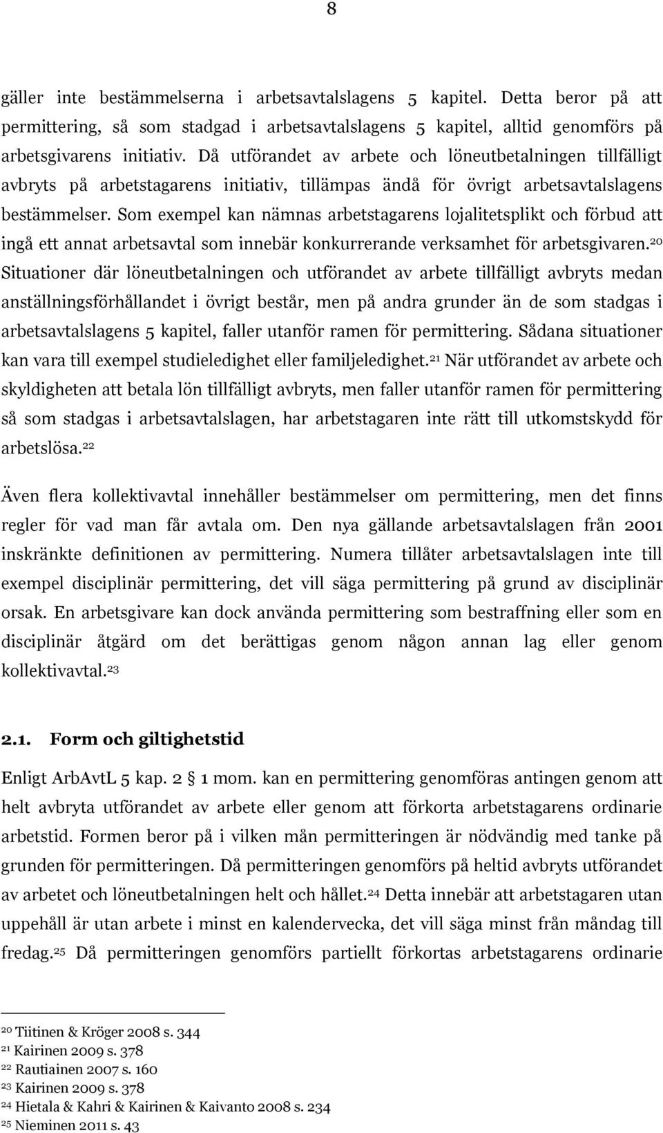 Som exempel kan nämnas arbetstagarens lojalitetsplikt och förbud att ingå ett annat arbetsavtal som innebär konkurrerande verksamhet för arbetsgivaren.