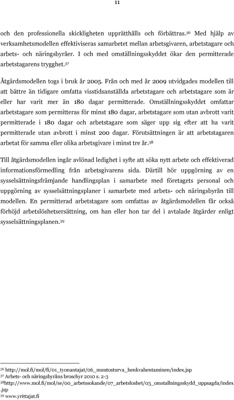 Från och med år 2009 utvidgades modellen till att bättre än tidigare omfatta visstidsanställda arbetstagare och arbetstagare som är eller har varit mer än 180 dagar permitterade.