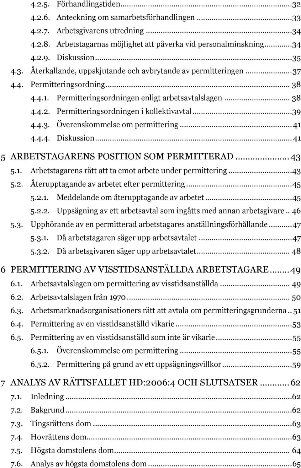 Permitteringsordningen i kollektivavtal... 39 4.4.3. Överenskommelse om permittering... 41 4.4.4. Diskussion... 41 5 ARBETSTAGARENS POSITION SOM PERMITTERAD... 43 5.1. Arbetstagarens rätt att ta emot arbete under permittering.