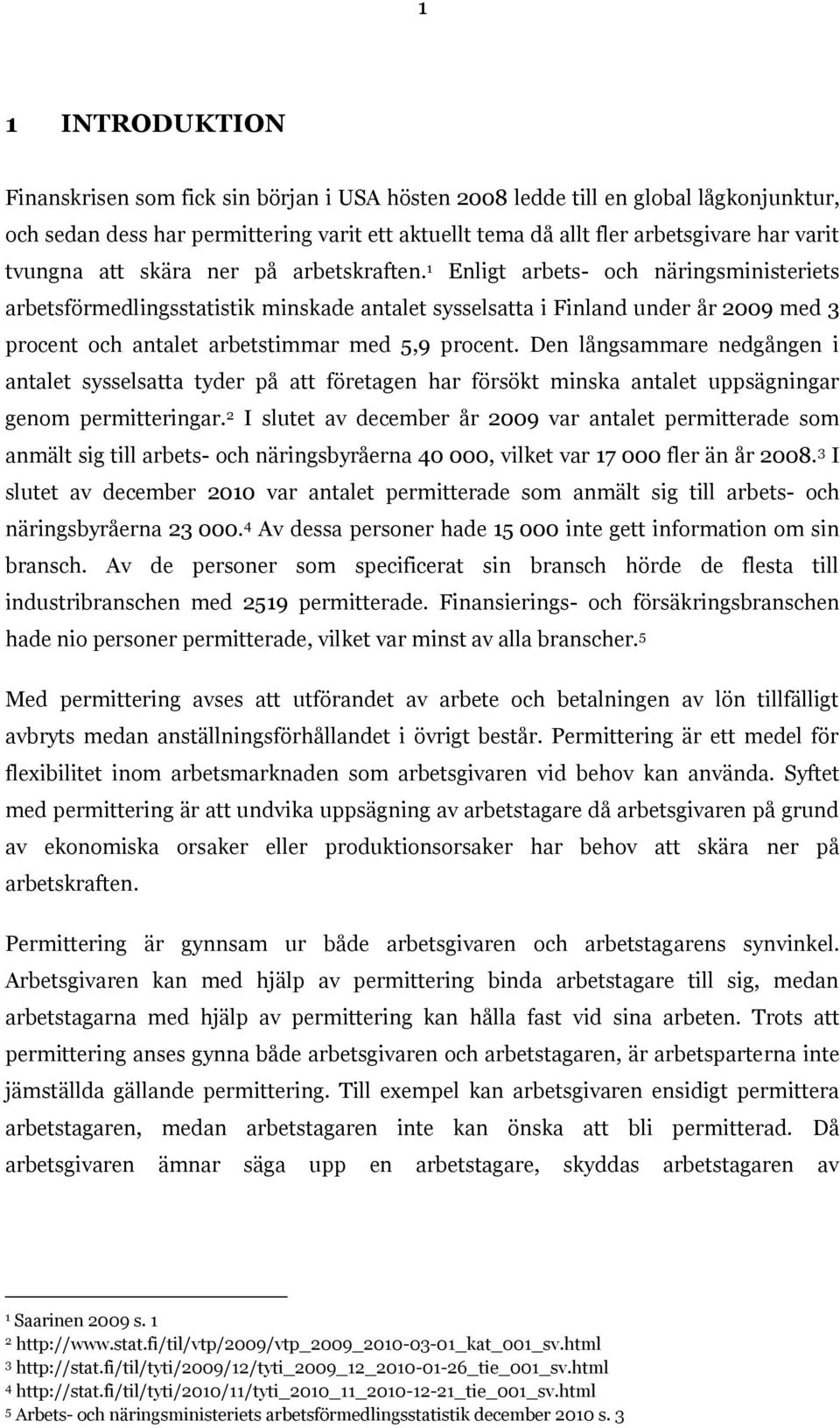 1 Enligt arbets- och näringsministeriets arbetsförmedlingsstatistik minskade antalet sysselsatta i Finland under år 2009 med 3 procent och antalet arbetstimmar med 5,9 procent.