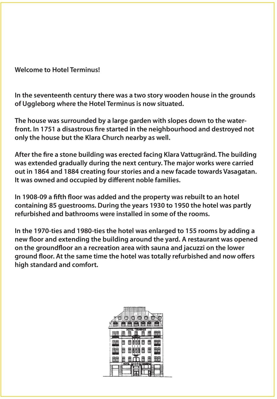 In 1751 a disastrous fire started in the neighbourhood and destroyed not only the house but the Klara Church nearby as well. After the fire a stone building was erected facing Klara Vattugränd.