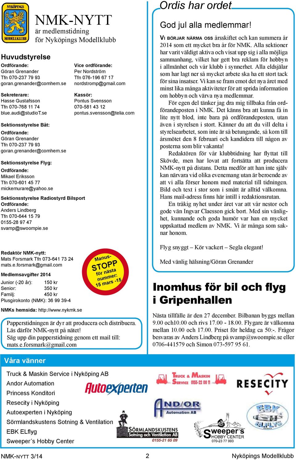 com Sektionsstyrelse Båt: Ordförande: Göran Grenander Tfn 070-237 79 93 goran.grenander@comhem.se Sektionsstyrelse Flyg: Ordförande: Mikael Eriksson Tfn 070-601 45 77 mickemurare@yahoo.