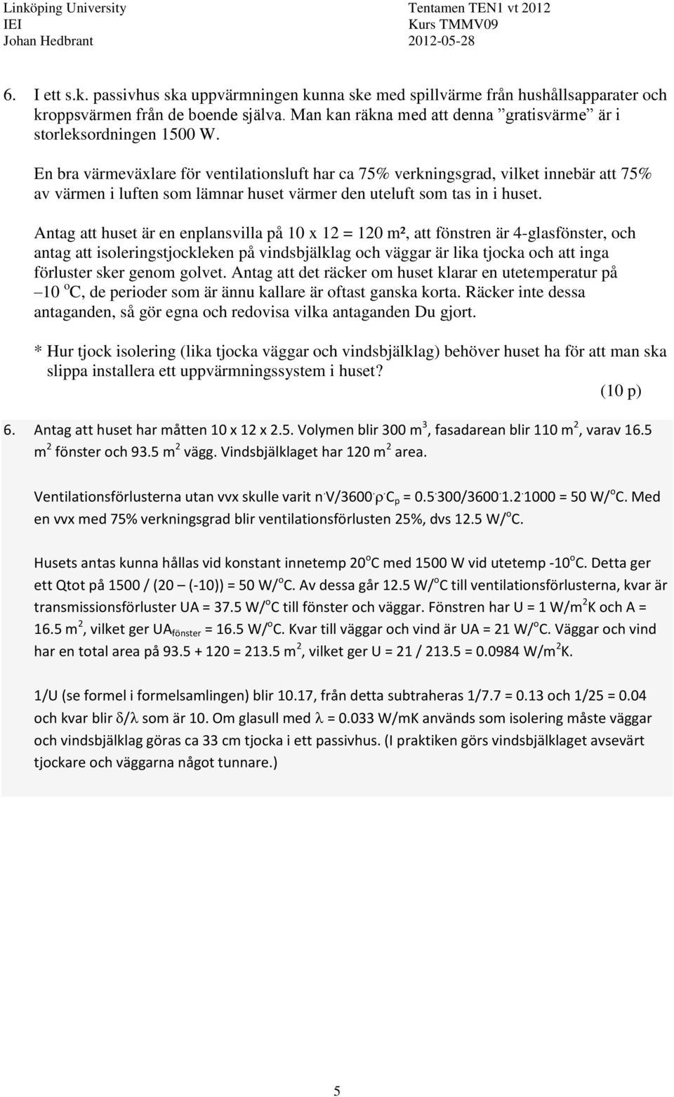 En bra värmeväxlare för ventilationsluft har ca 75% verkningsgrad, vilket innebär att 75% av värmen i luften som lämnar huset värmer den uteluft som tas in i huset.