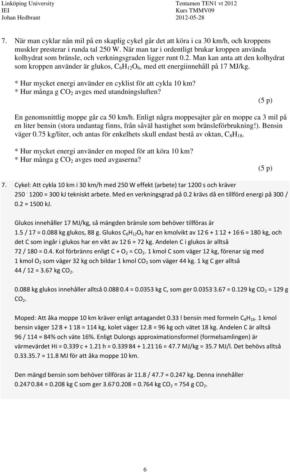 . Man kan anta att den kolhydrat som kroppen använder är glukos, C 6 H O 6, med ett energiinnehåll på 7 MJ/kg. * Hur mycket energi använder en cyklist för att cykla 0 km?