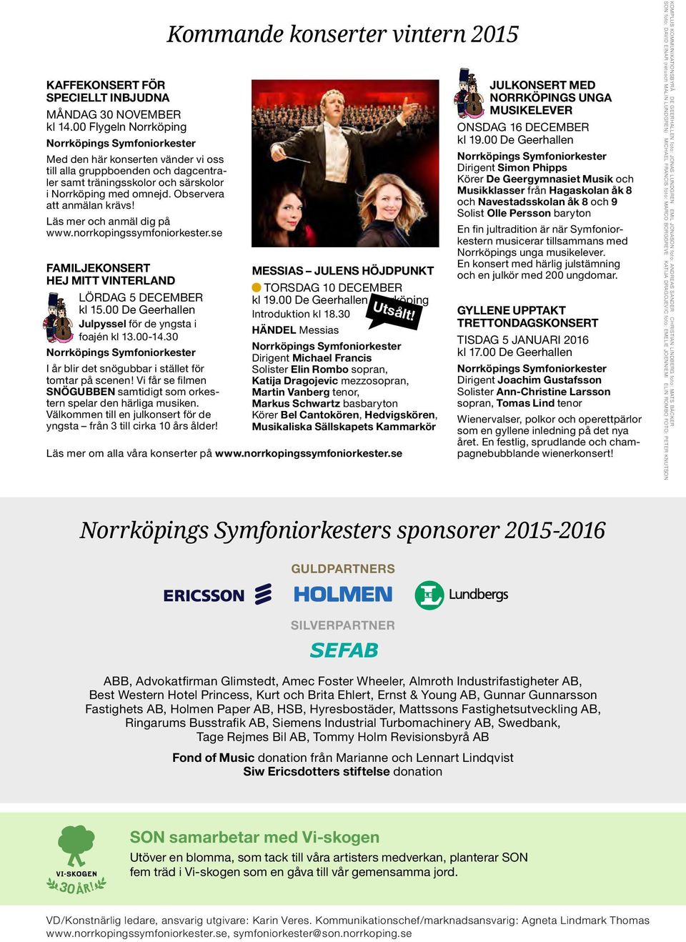 Läs mer och anmäl dig på www.norrkopingssymfoniorkester.se FAMILJEKONSERT HEJ MITT VINTERLAND LÖRDAG 5 DECEMBER kl 15.00 De Geerhallen Julpyssel för de yngsta i foaje n kl 13.00-14.