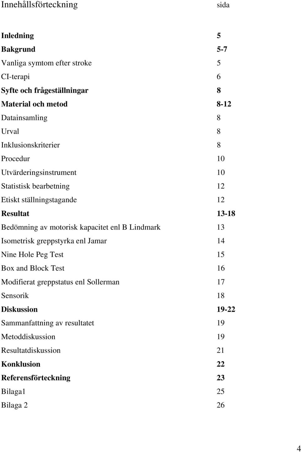 Bedömning av motorisk kapacitet enl B Lindmark 13 Isometrisk greppstyrka enl Jamar 14 Nine Hole Peg Test 15 Box and Block Test 16 Modifierat greppstatus enl