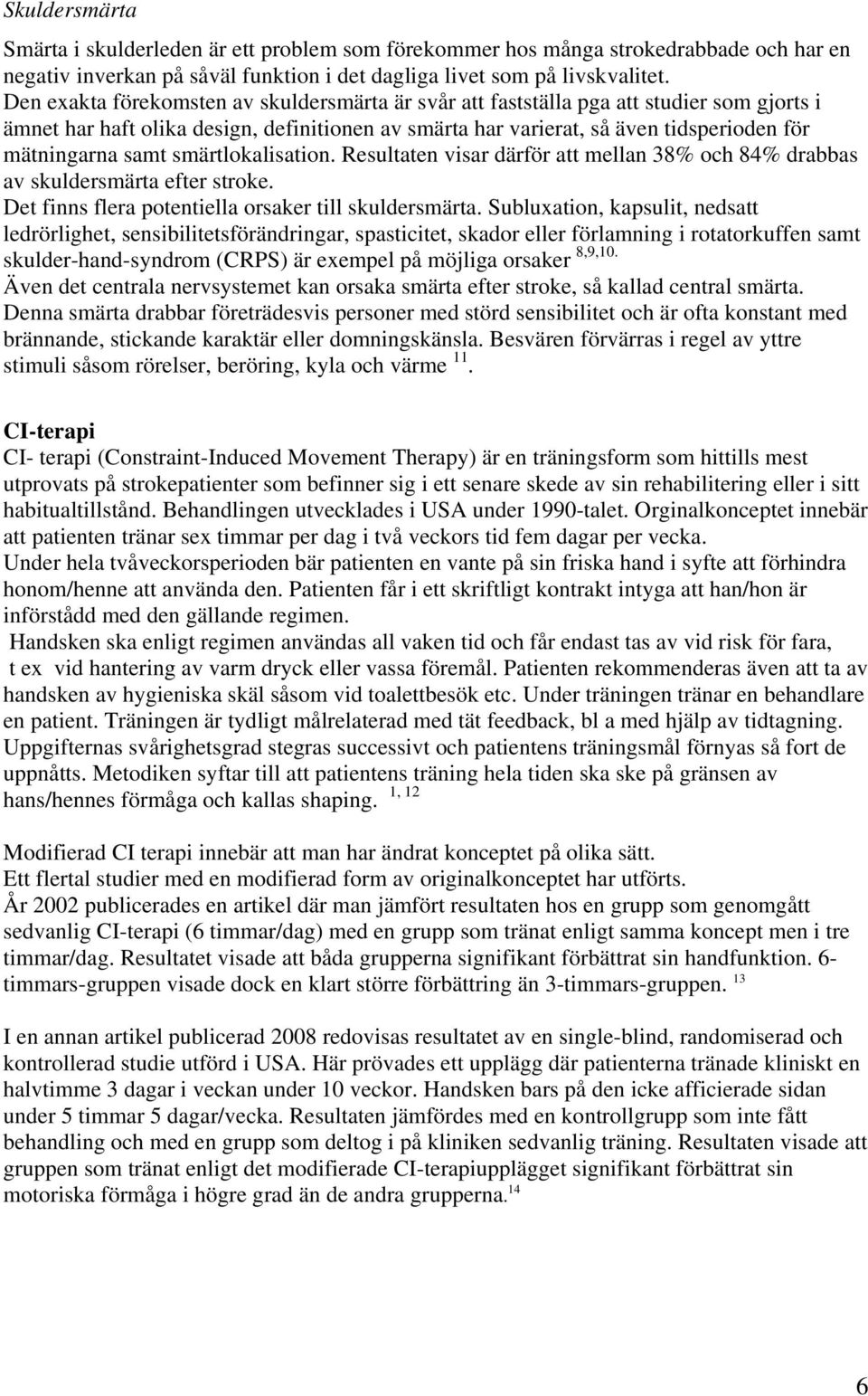 smärtlokalisation. Resultaten visar därför att mellan 38% och 84% drabbas av skuldersmärta efter stroke. Det finns flera potentiella orsaker till skuldersmärta.