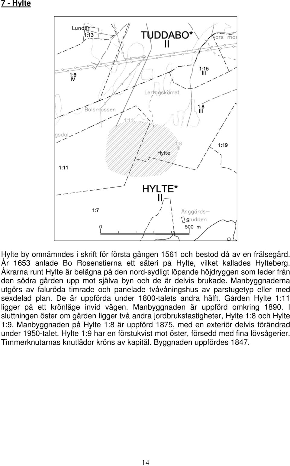 Manbyggnaderna utgörs av faluröda timrade och panelade tvåvåningshus av parstugetyp eller med sexdelad plan. De är uppförda under 1800-talets andra hälft.