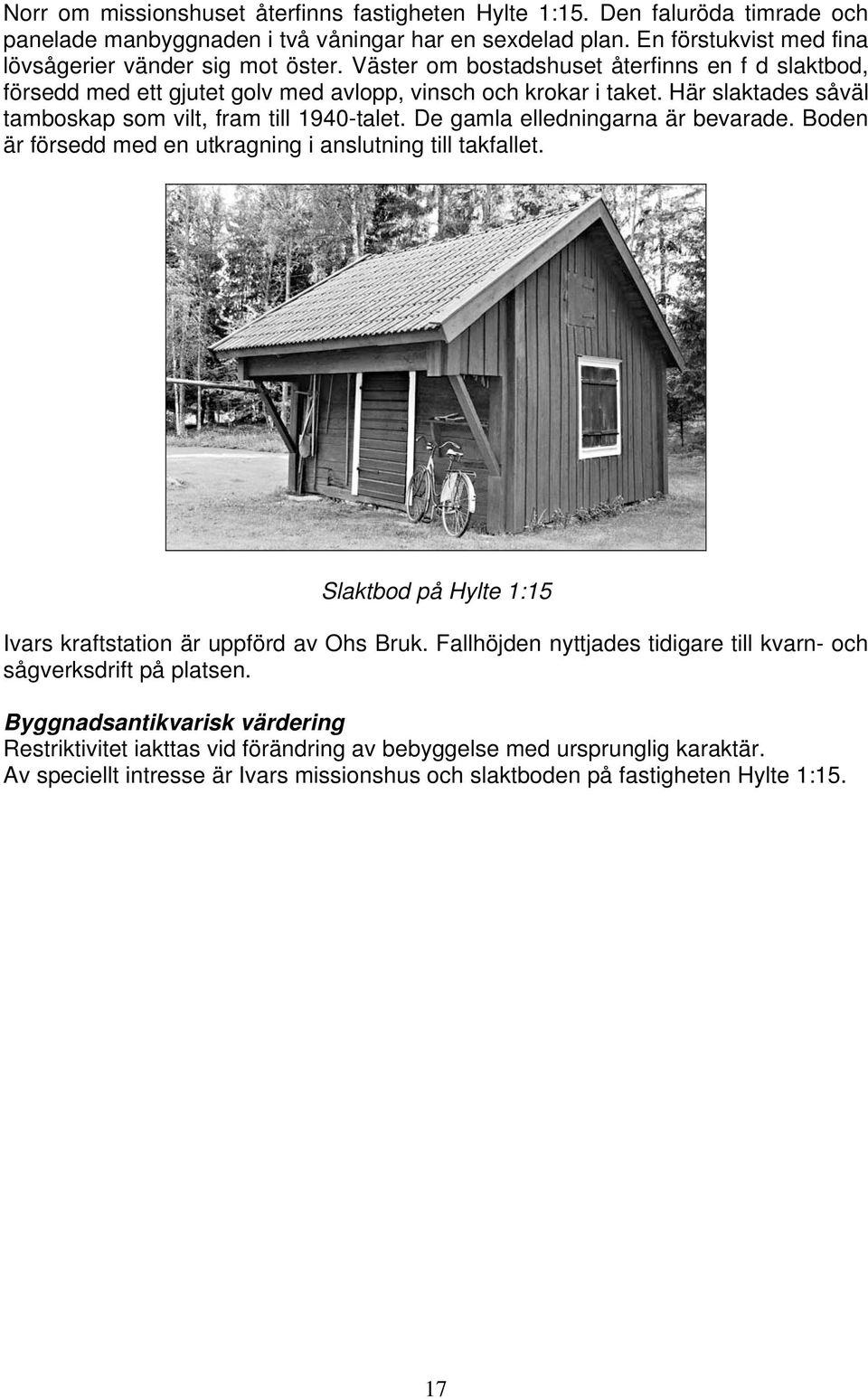 De gamla elledningarna är bevarade. Boden är försedd med en utkragning i anslutning till takfallet. Slaktbod på Hylte 1:15 Ivars kraftstation är uppförd av Ohs Bruk.