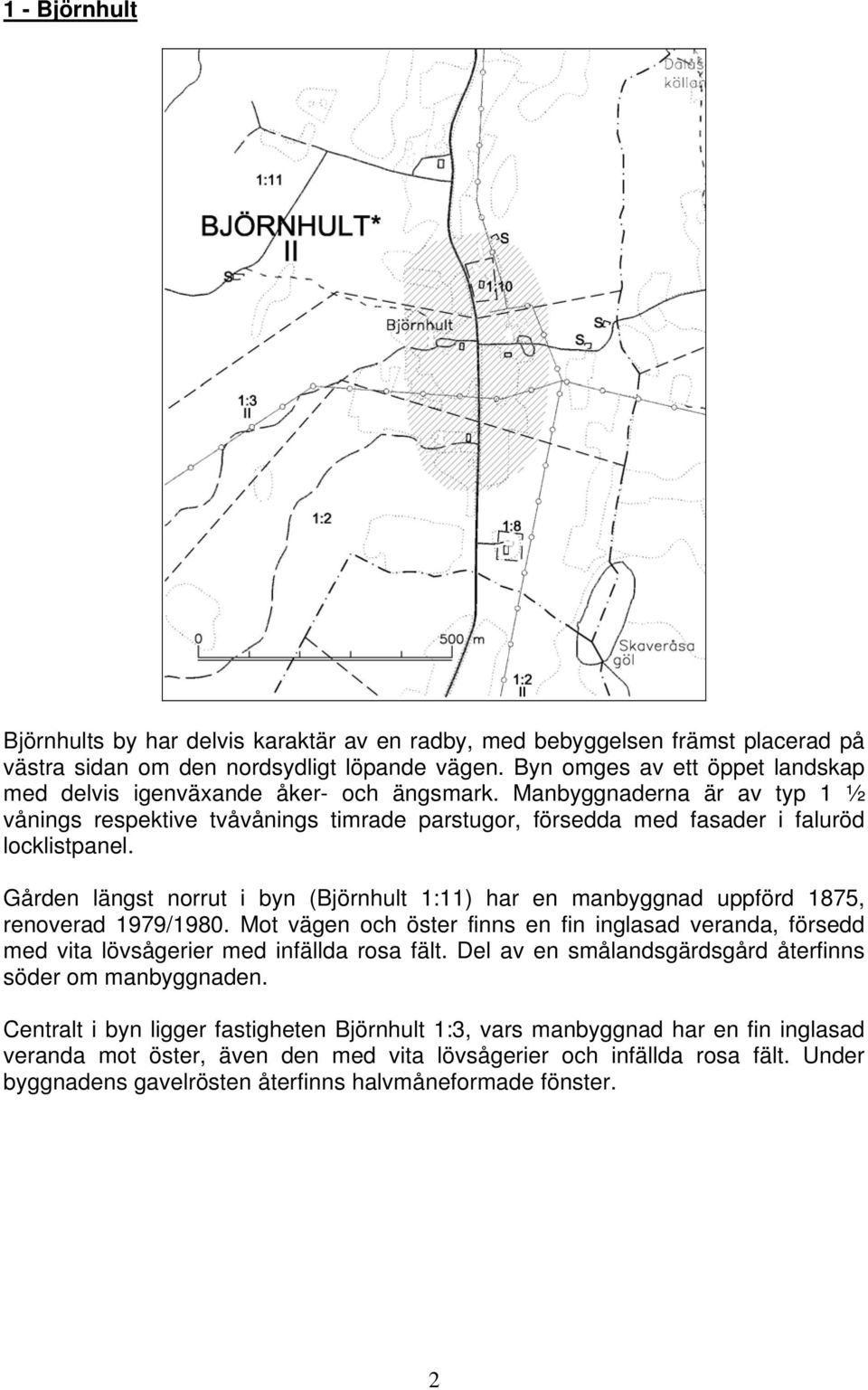 Gården längst norrut i byn (Björnhult 1:11) har en manbyggnad uppförd 1875, renoverad 1979/1980. Mot vägen och öster finns en fin inglasad veranda, försedd med vita lövsågerier med infällda rosa fält.