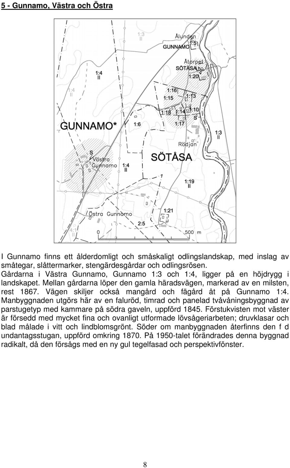 Vägen skiljer också mangård och fägård åt på Gunnamo 1:4. Manbyggnaden utgörs här av en faluröd, timrad och panelad tvåvåningsbyggnad av parstugetyp med kammare på södra gaveln, uppförd 1845.