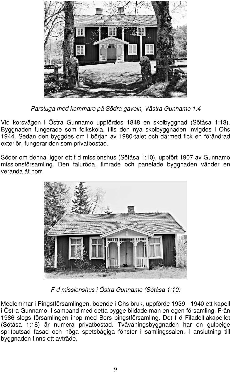 Söder om denna ligger ett f d missionshus (Sötåsa 1:10), uppfört 1907 av Gunnamo missionsförsamling. Den faluröda, timrade och panelade byggnaden vänder en veranda åt norr.