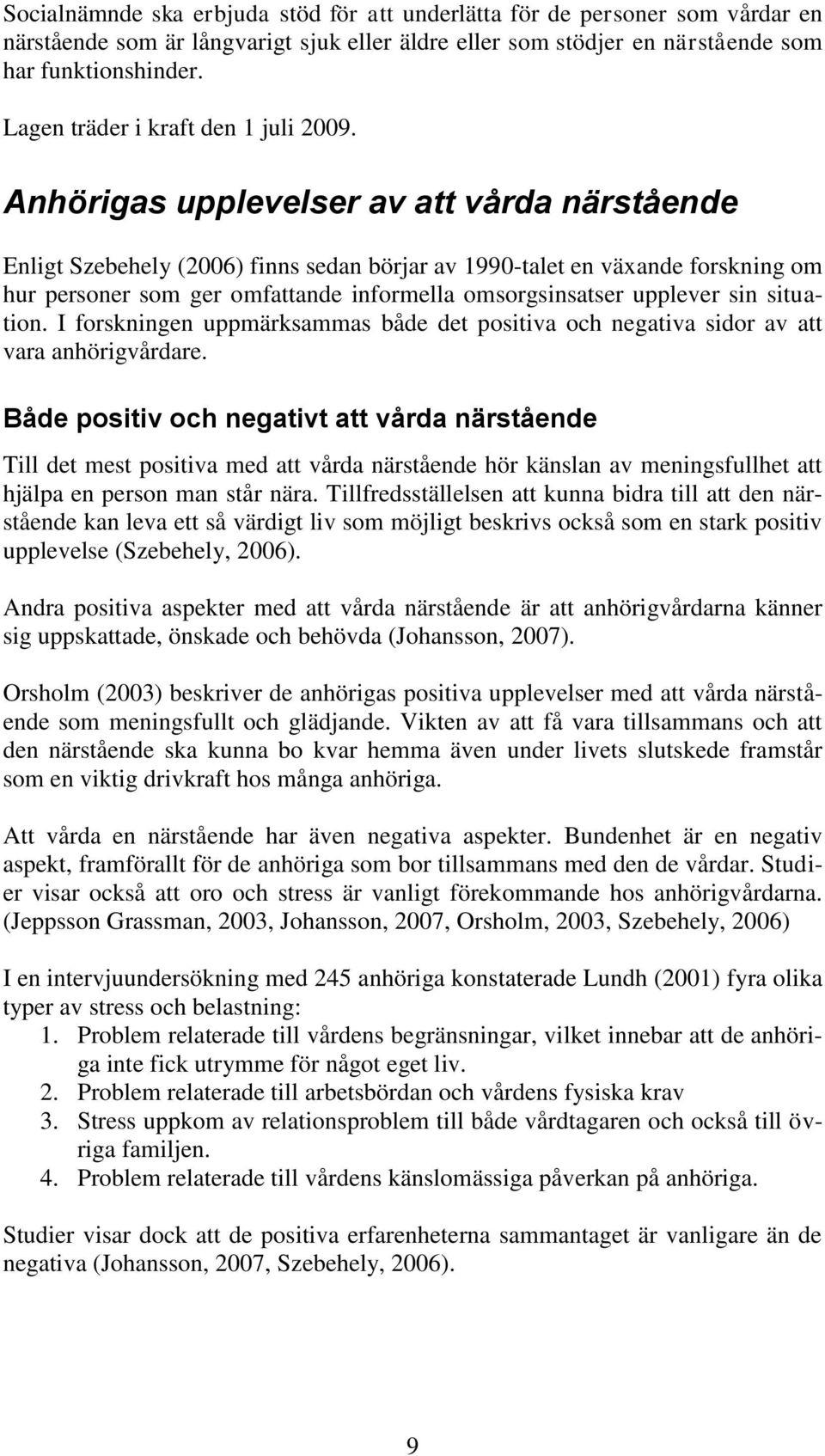 Anhörigas upplevelser av att vårda närstående Enligt Szebehely (2006) finns sedan börjar av 1990-talet en växande forskning om hur personer som ger omfattande informella omsorgsinsatser upplever sin