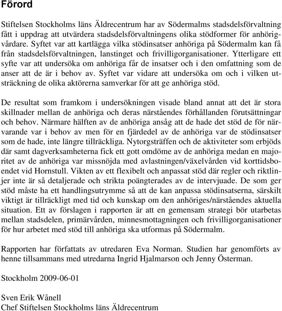 Ytterligare ett syfte var att undersöka om anhöriga får de insatser och i den omfattning som de anser att de är i behov av.