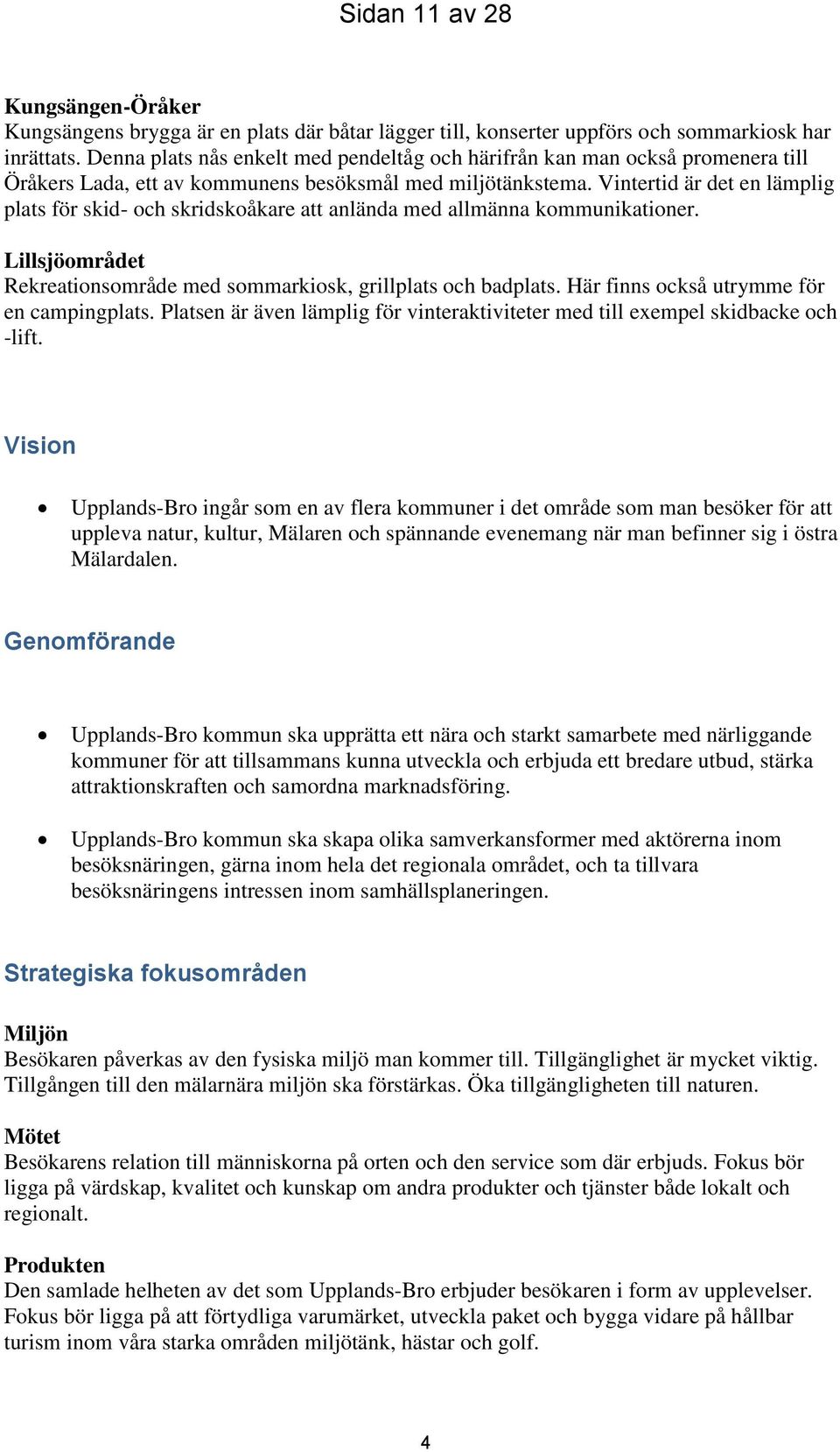 Vintertid är det en lämplig plats för skid- och skridskoåkare att anlända med allmänna kommunikationer. Lillsjöområdet Rekreationsområde med sommarkiosk, grillplats och badplats.