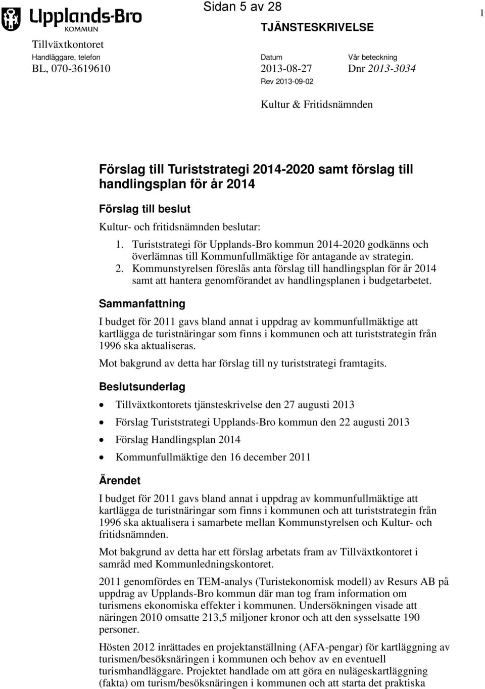 Turiststrategi för Upplands-Bro kommun 2014-2020 godkänns och överlämnas till Kommunfullmäktige för antagande av strategin. 2. Kommunstyrelsen föreslås anta förslag till handlingsplan för år 2014 samt att hantera genomförandet av handlingsplanen i budgetarbetet.