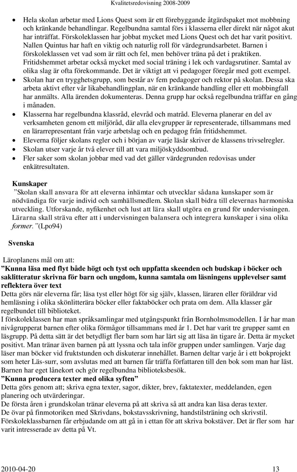 Barnen i förskoleklassen vet vad som är rätt och fel, men behöver träna på det i praktiken. Fritidshemmet arbetar också mycket med social träning i lek och vardagsrutiner.