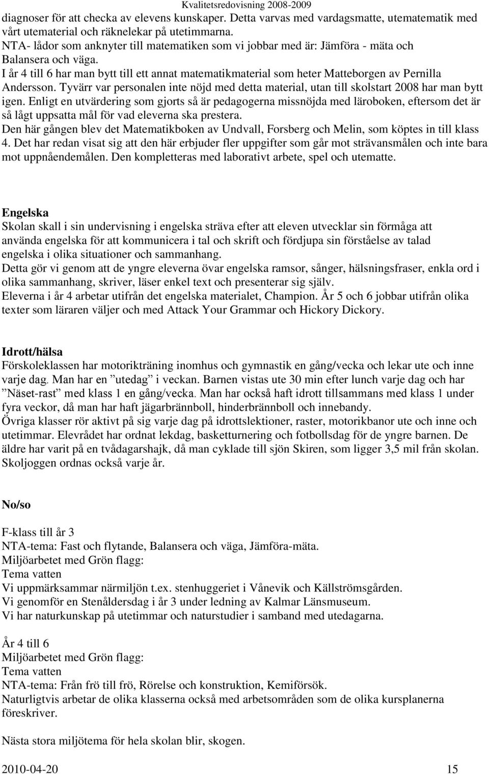 I år 4 till 6 har man bytt till ett annat matematikmaterial som heter Matteborgen av Pernilla Andersson. Tyvärr var personalen inte nöjd med detta material, utan till skolstart 2008 har man bytt igen.