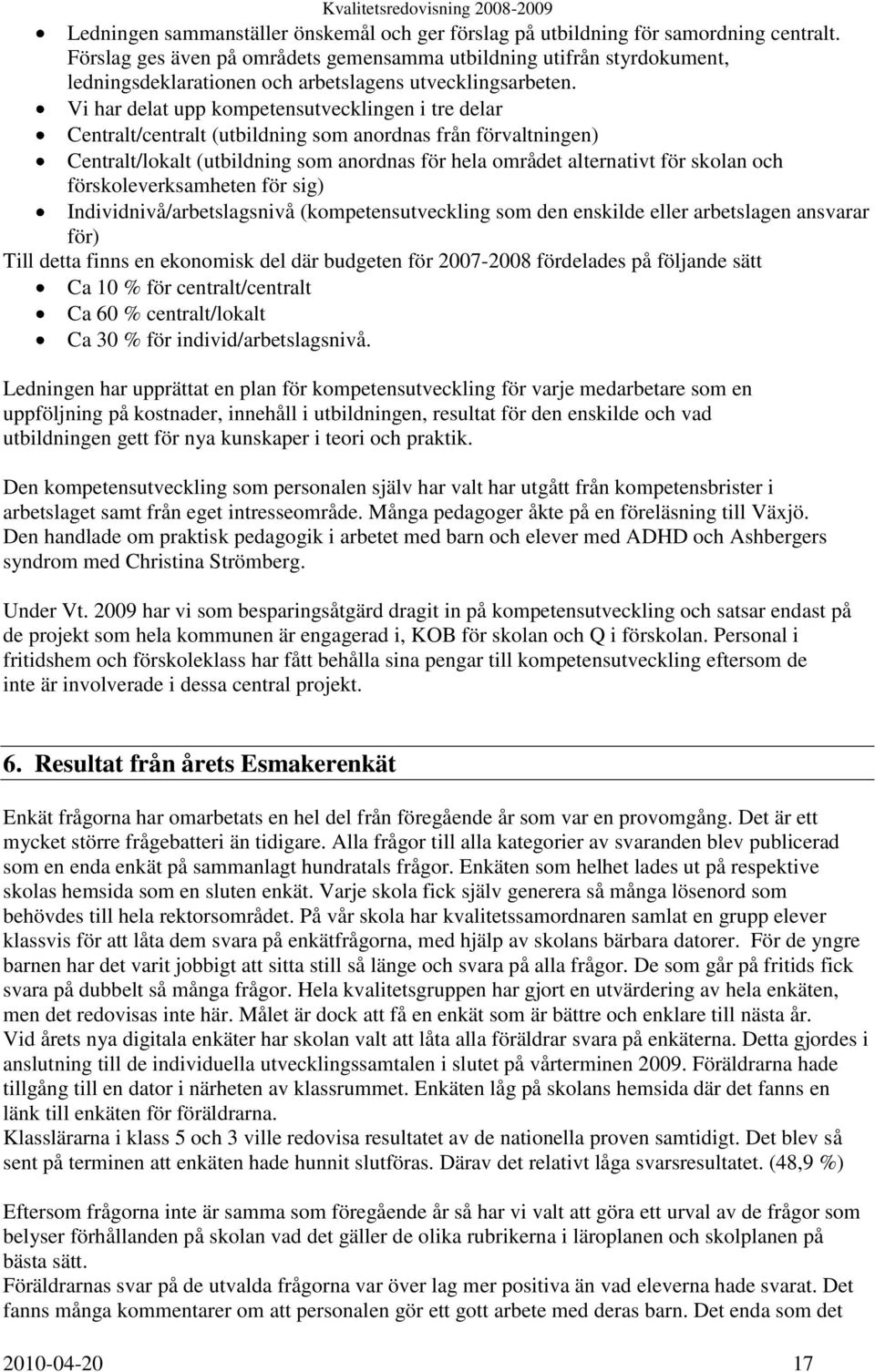 Vi har delat upp kompetensutvecklingen i tre delar Centralt/centralt (utbildning som anordnas från förvaltningen) Centralt/lokalt (utbildning som anordnas för hela området alternativt för skolan och