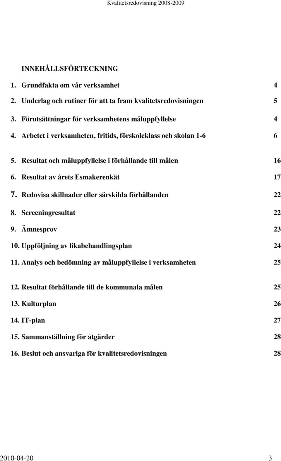 Redovisa skillnader eller särskilda förhållanden 22 8. Screeningresultat 22 9. Ämnesprov 23 10. Uppföljning av likabehandlingsplan 24 11.