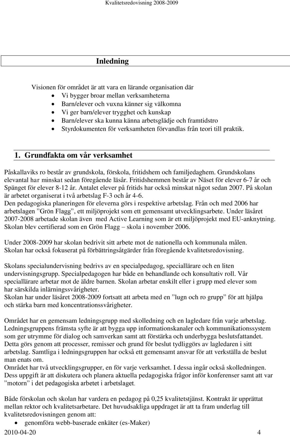 Grundfakta om vår verksamhet Påskallaviks ro består av grundskola, förskola, fritidshem och familjedaghem. Grundskolans elevantal har minskat sedan föregående läsår.