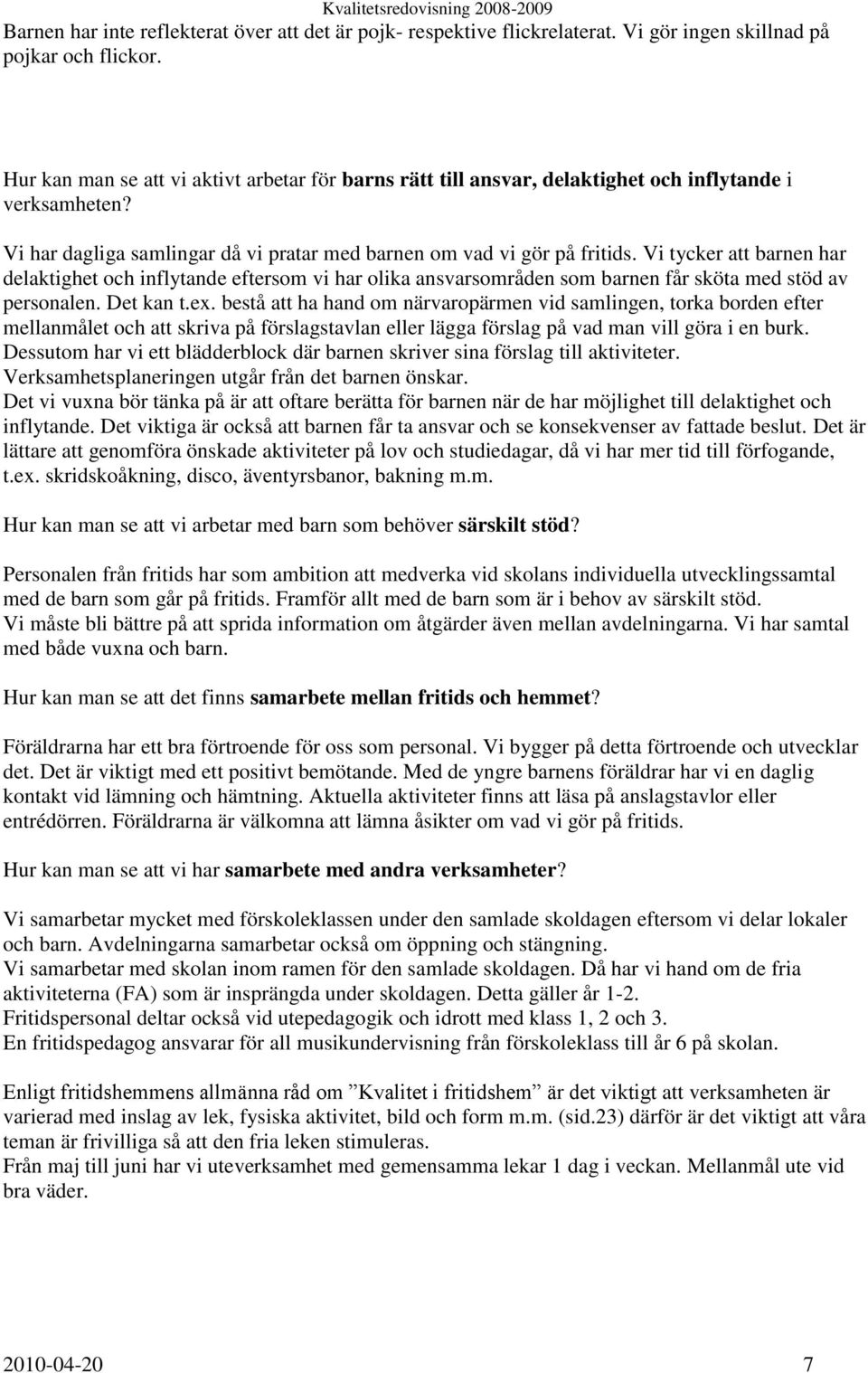 Vi tycker att barnen har delaktighet och inflytande eftersom vi har olika ansvarsområden som barnen får sköta med stöd av personalen. Det kan t.ex.