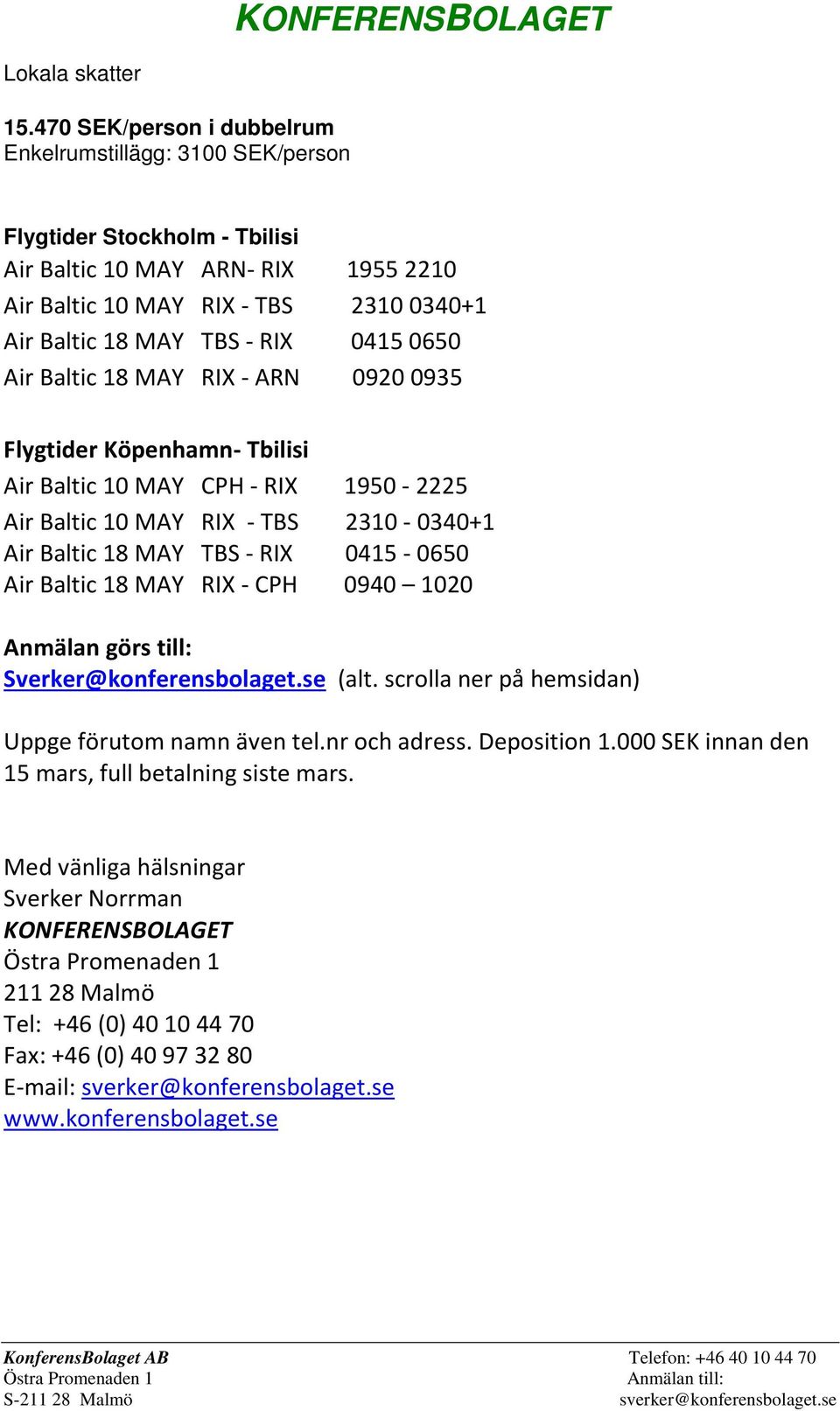 04150650 Air Baltic 18 MAY RIX - ARN 09200935 Flygtider Köpenhamn- Tbilisi Air Baltic 10 MAY CPH - RIX 1950-2225 Air Baltic 10 MAY RIX - TBS 2310-0340+1 Air Baltic 18 MAY TBS - RIX 0415-0650 Air