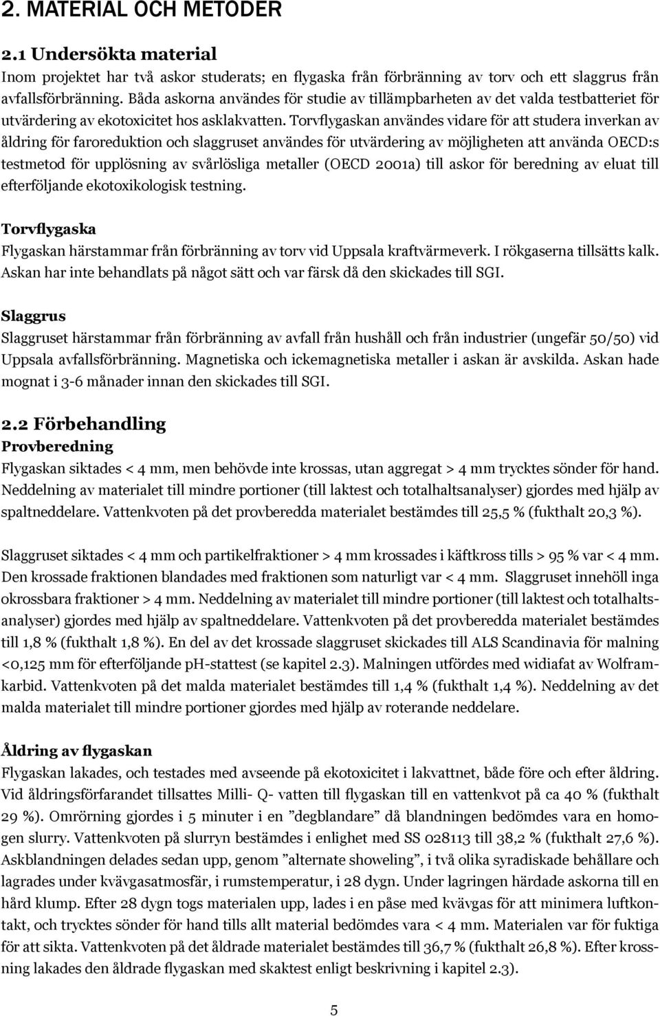 Torvflygaskan användes vidare för att studera inverkan av åldring för faroreduktion och slaggruset användes för utvärdering av möjligheten att använda OECD:s testmetod för upplösning av svårlösliga