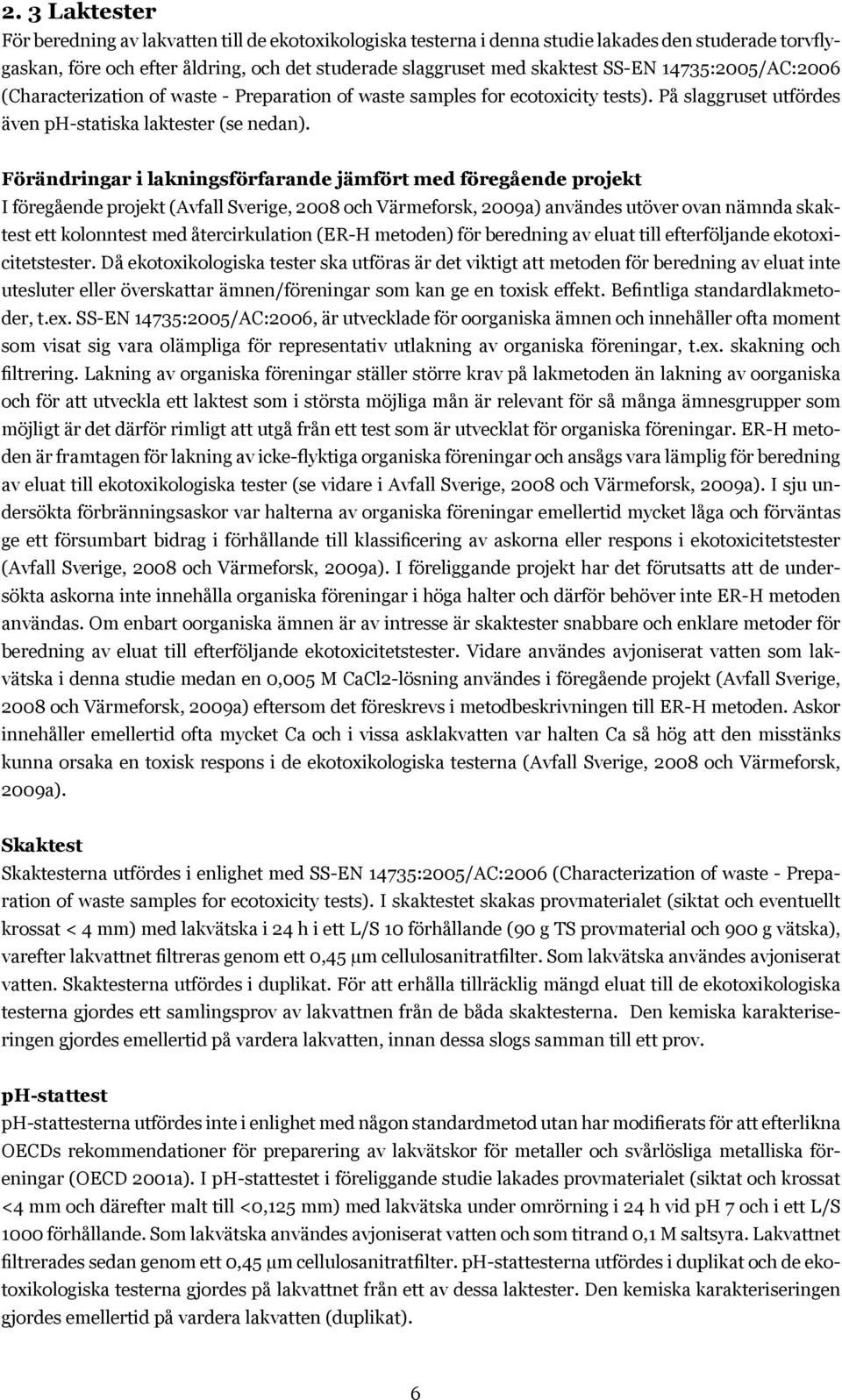 Förändringar i lakningsförfarande jämfört med föregående projekt I föregående projekt (Avfall Sverige, 2008 och Värmeforsk, 2009a) användes utöver ovan nämnda skaktest ett kolonntest med