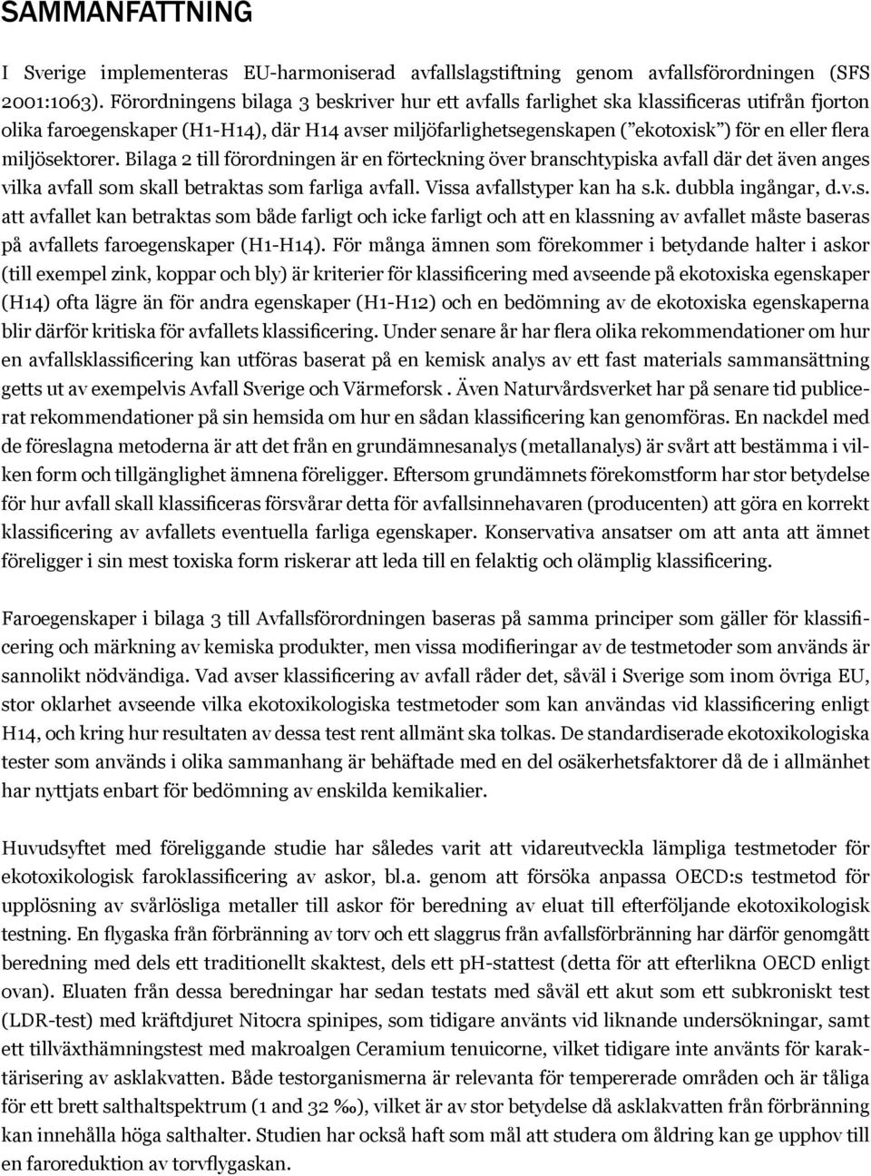 miljösektorer. Bilaga 2 till förordningen är en förteckning över branschtypiska avfall där det även anges vilka avfall som skall betraktas som farliga avfall. Vissa avfallstyper kan ha s.k. dubbla ingångar, d.