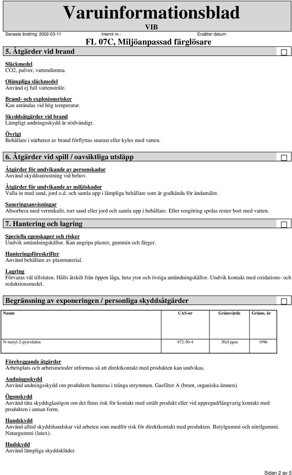 Åtgärder vid spill / oavsiktliga utsläpp Åtgärder för undvikande av personskador Använd skyddsutrustning vid behov. Åtgärder för undvikande av miljöskador Valla in med sand, jord o.d. och samla upp i lämpliga behållare som är godkända för ändamålet.