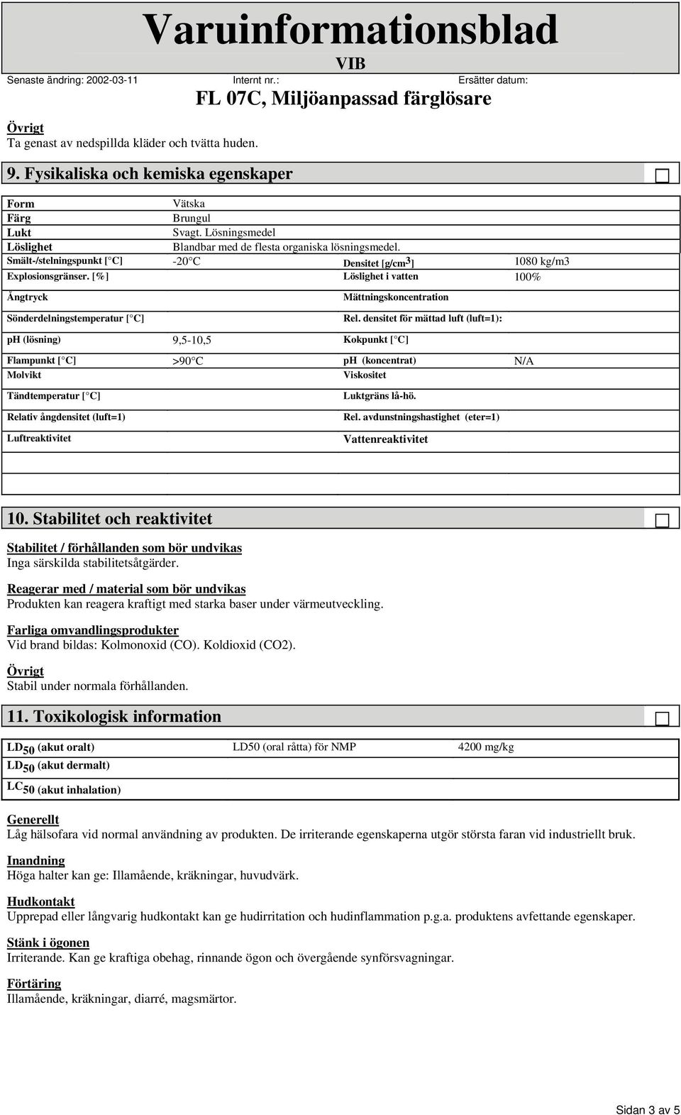 densitet för mättad luft (luft=1): ph (lösning) 9,5-10,5 Kokpunkt [ C] Flampun kt [ C] Molvikt >90 C ph (koncentrat) Viskositet N/A Tändtemperatur [ C] Relativ ångdensitet (luft=1) Luftreaktivitet