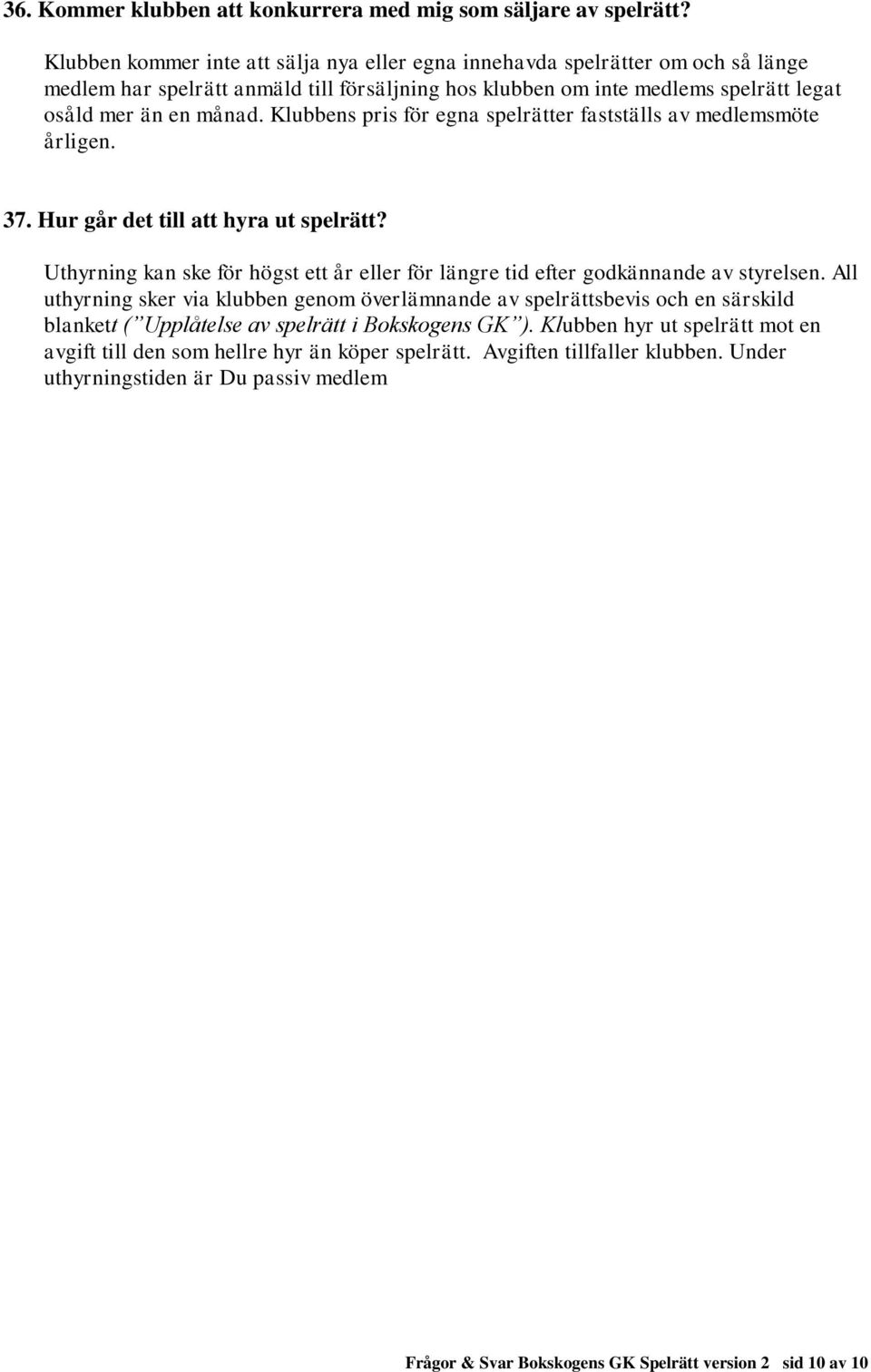 Klubbens pris för egna spelrätter fastställs av medlemsmöte årligen. 37. Hur går det till att hyra ut spelrätt? Uthyrning kan ske för högst ett år eller för längre tid efter godkännande av styrelsen.