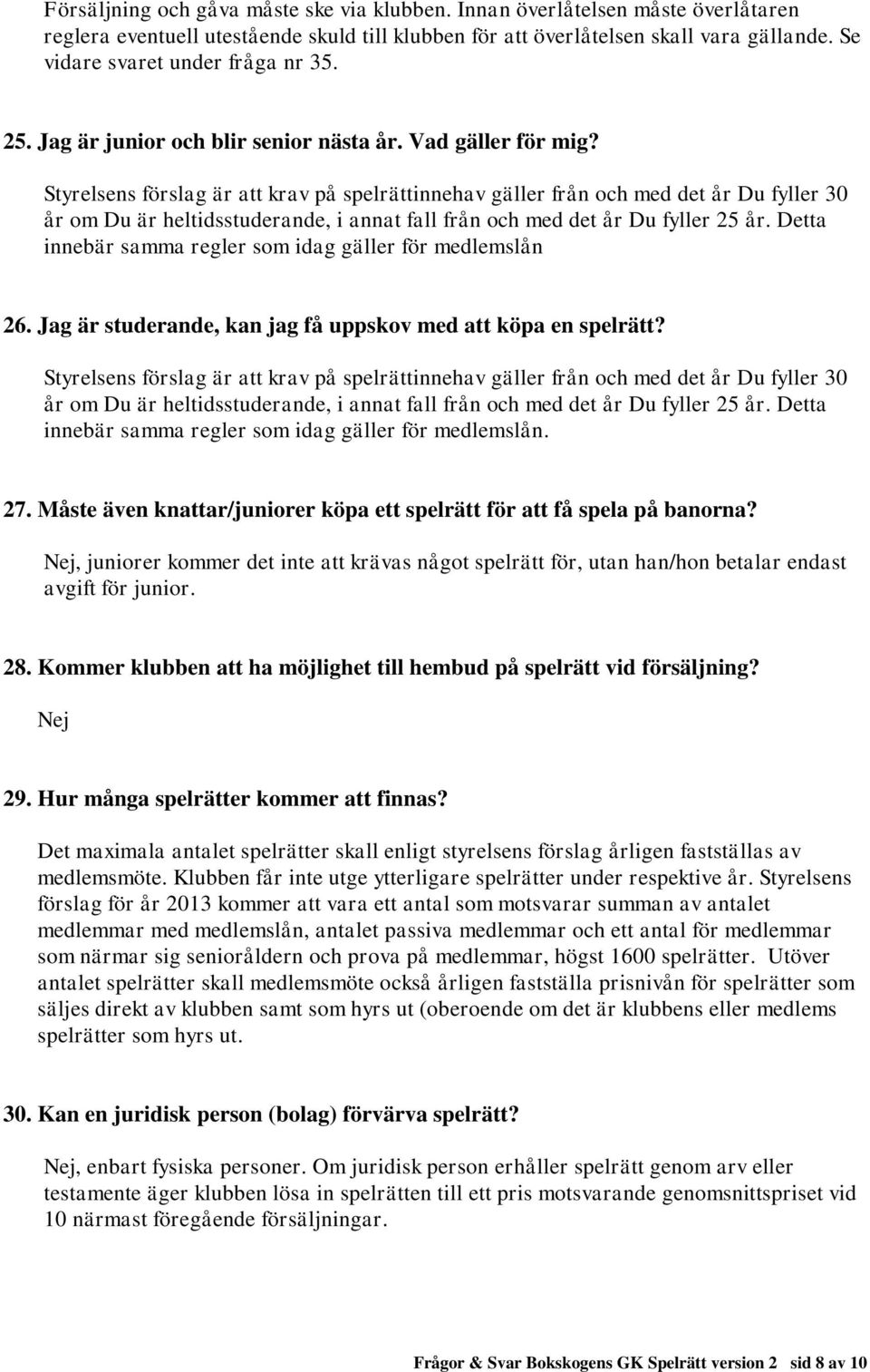 Styrelsens förslag är att krav på spelrättinnehav gäller från och med det år Du fyller 30 år om Du är heltidsstuderande, i annat fall från och med det år Du fyller 25 år.