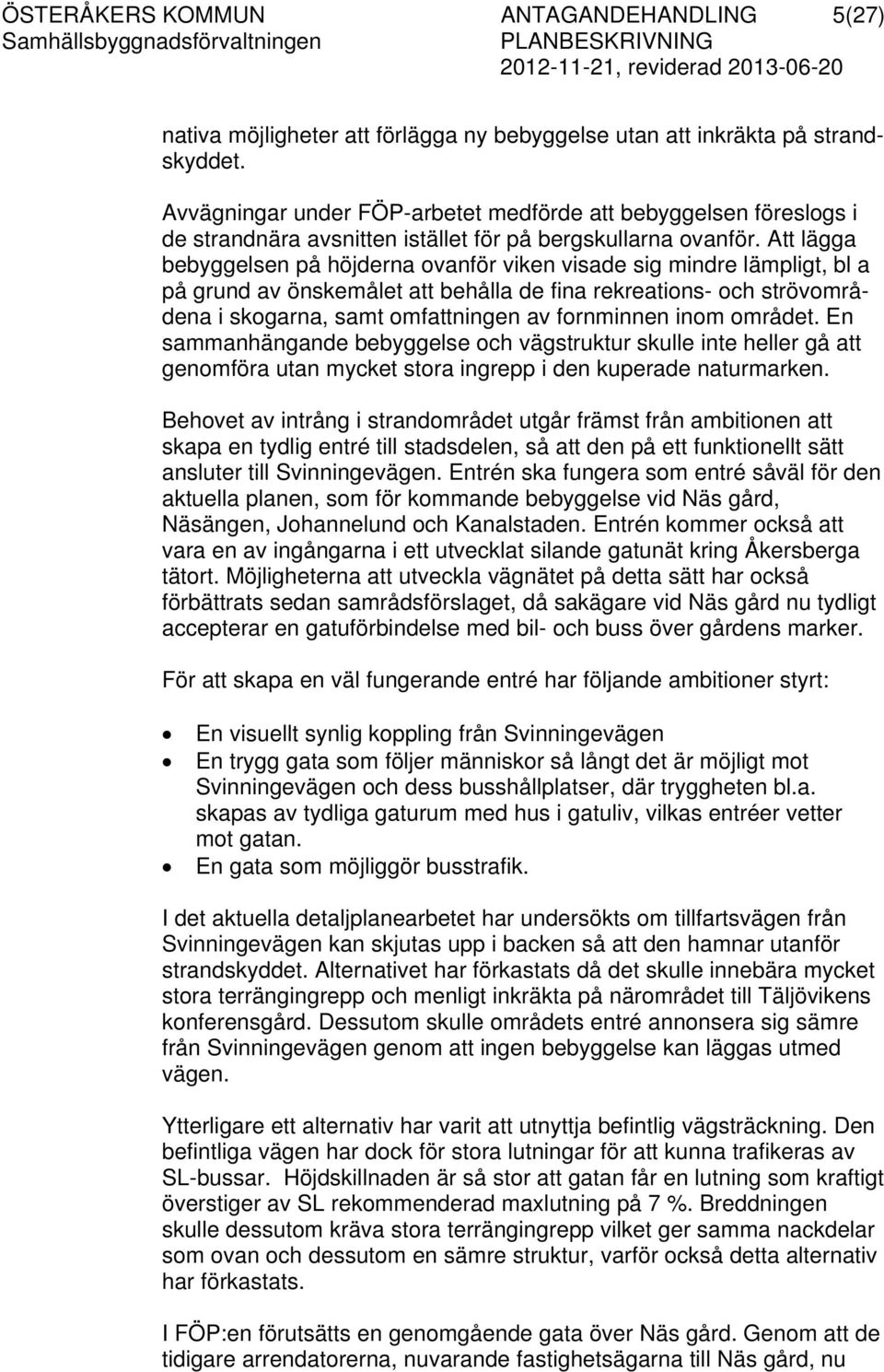 Att lägga bebyggelsen på höjderna ovanför viken visade sig mindre lämpligt, bl a på grund av önskemålet att behålla de fina rekreations- och strövområdena i skogarna, samt omfattningen av fornminnen