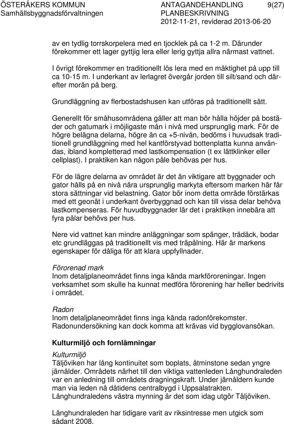 Grundläggning av flerbostadshusen kan utföras på traditionellt sätt. Generellt för småhusområdena gäller att man bör hålla höjder på bostäder och gatumark i möjligaste mån i nivå med ursprunglig mark.