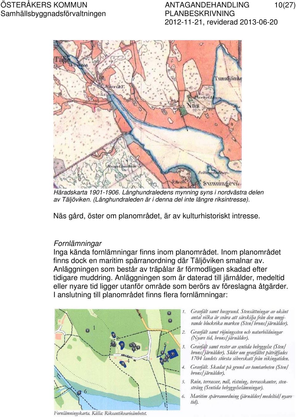 Fornlämningar Inga kända fornlämningar finns inom planområdet. Inom planområdet finns dock en maritim spärranordning där Täljöviken smalnar av.