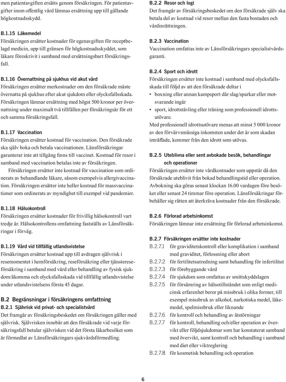 B.1.16 Övernattning på sjukhus vid akut vård Försäkringen ersätter merkostnader om den försäkrade måste övernatta på sjukhus efter akut sjukdom eller olycksfallsskada.